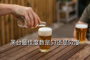 茅台最佳度数是53还是52度