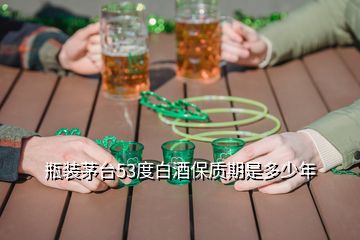 瓶装茅台53度白酒保质期是多少年