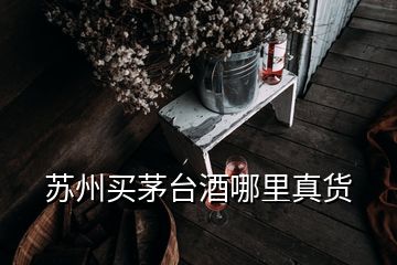 苏州买茅台酒哪里真货