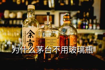 为什么茅台不用玻璃瓶