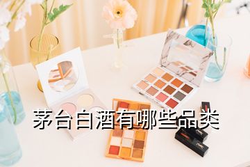 茅台白酒有哪些品类