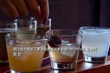 网上说中奖点了茅台来电话说茅台酒198一件6瓶  货到付款 意