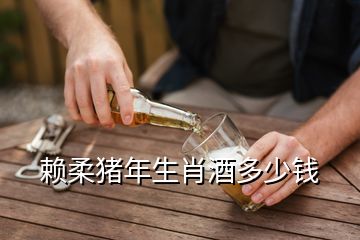 赖柔猪年生肖酒多少钱