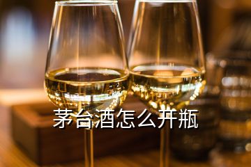 茅台酒怎么开瓶