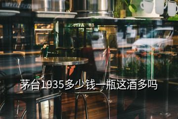 茅台1935多少钱一瓶这酒多吗