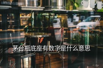 茅台瓶底座有数字是什么意思