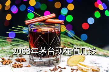 2003年茅台现在值几钱