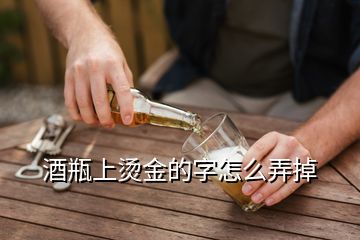 酒瓶上烫金的字怎么弄掉