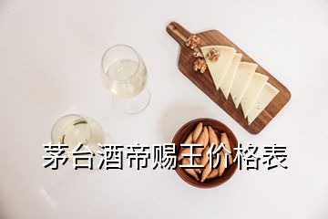 茅台酒帝赐王价格表