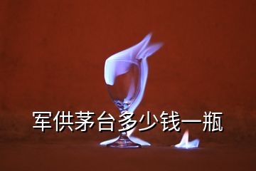 军供茅台多少钱一瓶