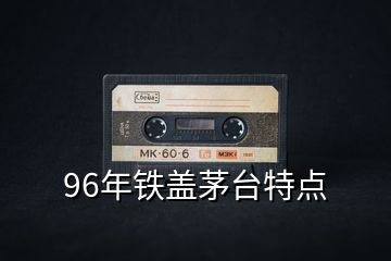 96年铁盖茅台特点