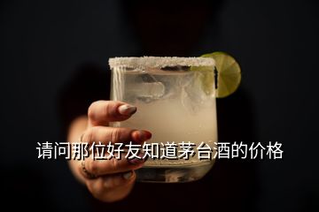 请问那位好友知道茅台酒的价格