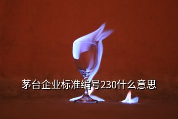 茅台企业标准编号230什么意思