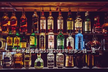 贵州茅台酱香型53度2013年份多少钱一支