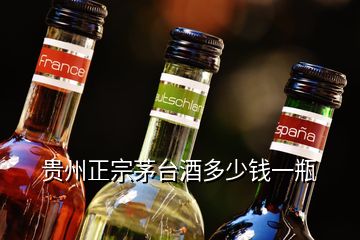 贵州正宗茅台酒多少钱一瓶