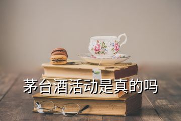 茅台酒活动是真的吗