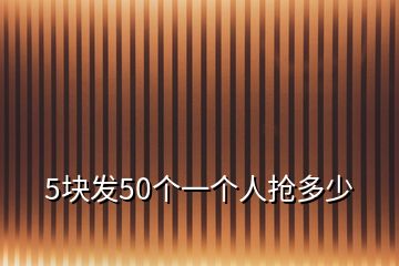 5块发50个一个人抢多少