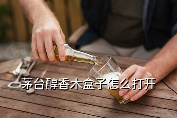 茅台醇香木盒子怎么打开