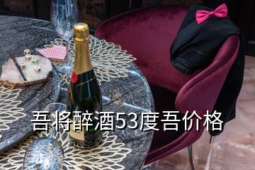 吾将醉酒53度吾价格