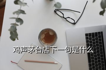 鸡声茅台店下一句是什么