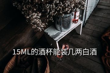 15ML的酒杯能装几两白酒