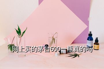 网上买的茅台600一瓶真的吗