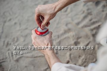 茅台152元全全仓后果严重不准备拿二个月双节有利好没有还会