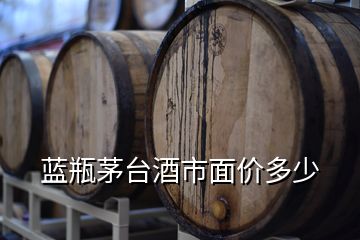 蓝瓶茅台酒市面价多少