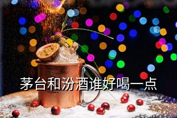 茅台和汾酒谁好喝一点