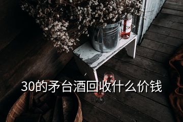 30的矛台酒回收什么价钱