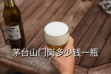 茅台山门岗多少钱一瓶