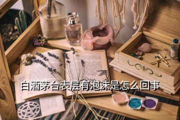 白酒茅台表层有泡沫是怎么回事