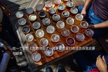 在一个软件上免费领取了一箱茅台可是打电话告诉我说要付邮费