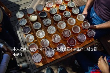 本人收藏一瓶六十年代的飞天茅台酒看不到生产日期也看不到年