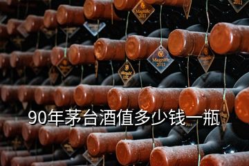 90年茅台酒值多少钱一瓶