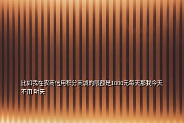 比如我在农商信用积分商城的限额是1000元每天那我今天不用 明天