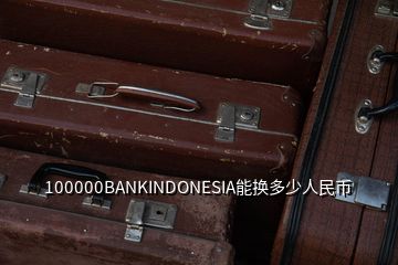 100000BANKINDONESIA能换多少人民币