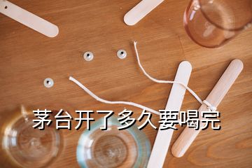 茅台开了多久要喝完