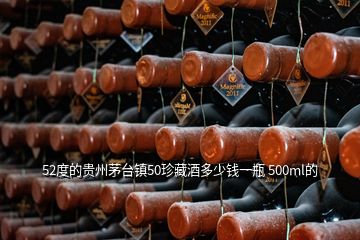 52度的贵州茅台镇50珍藏酒多少钱一瓶 500ml的