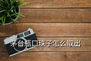 茅台瓶口珠子怎么取出