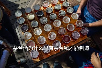 茅台酒为什么只有茅台镇才能制造