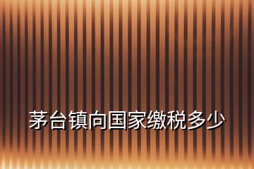 茅台镇向国家缴税多少