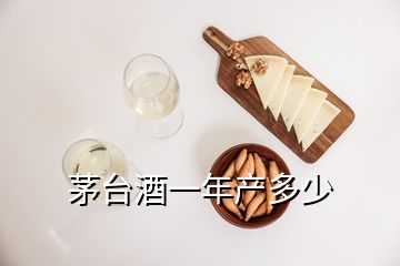 茅台酒一年产多少