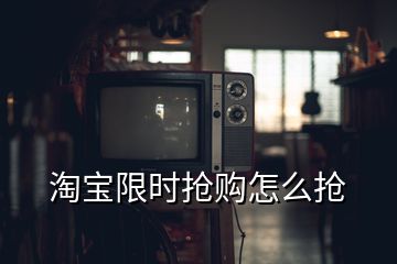 淘宝限时抢购怎么抢