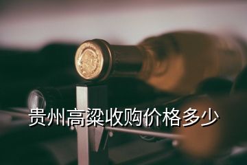 贵州高粱收购价格多少