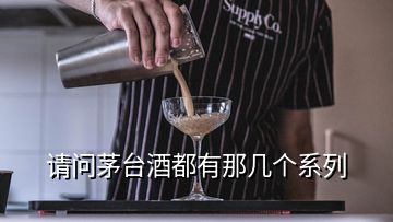 请问茅台酒都有那几个系列