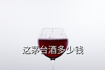 这茅台酒多少钱