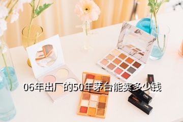 06年出厂的50年茅台能卖多少钱