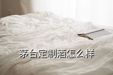 茅台定制酒怎么样