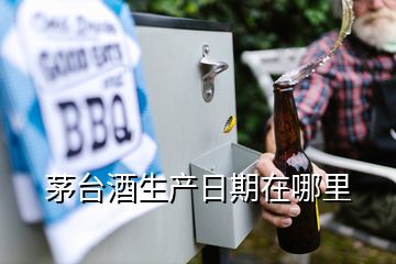 茅台酒生产日期在哪里